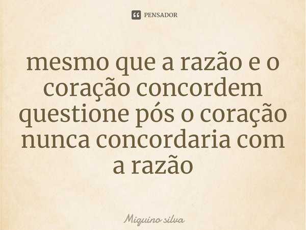 ⁠mesmo que a razão e o coração concordem questione pós o coração nunca concordaria com a razão... Frase de Miquino silva.