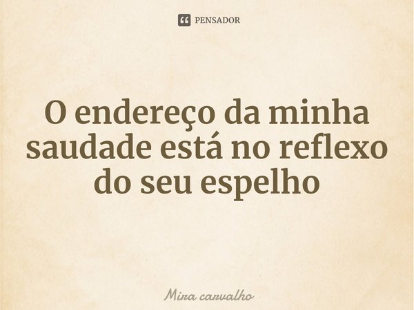 ⁠O endereço da minha saudade está no reflexo do seu espelho... Frase de Mira carvalho.