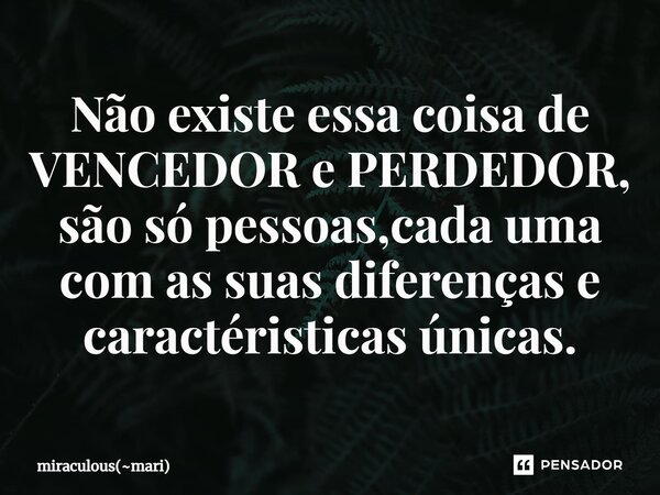 ⁠Não existe essa coisa de VENCEDOR e PERDEDOR, são só pessoas,cada uma com as suas diferenças e caractéristicas únicas.... Frase de miraculous(mari).