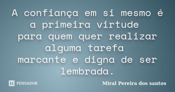 A confiança em si mesmo é a primeira virtude para quem quer realizar alguma tarefa marcante e digna de ser lembrada.... Frase de Miral Pereira dos Santos.