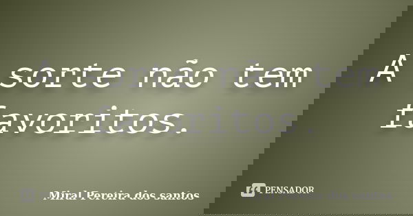 A sorte não tem favoritos.... Frase de Miral Pereira dos Santos.