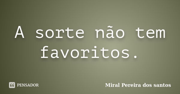 A sorte não tem favoritos.... Frase de Miral Pereira dos Santos.