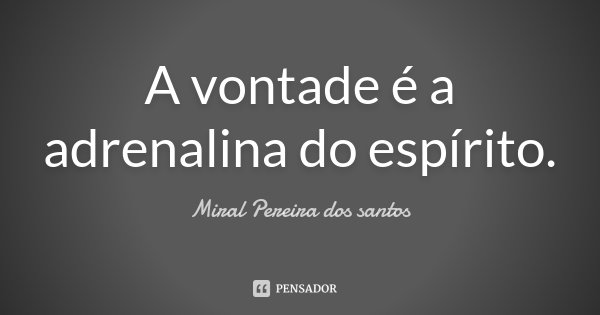 A vontade é a adrenalina do espírito.... Frase de Miral Pereira dos Santos.
