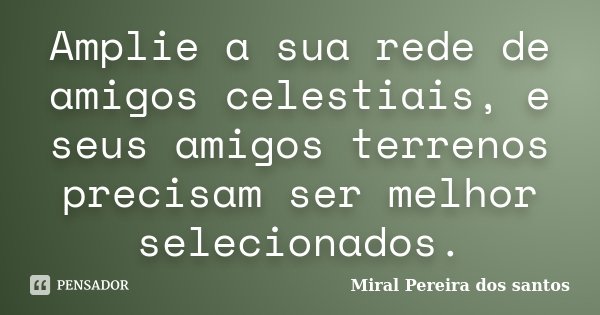 Amplie a sua rede de amigos celestiais, e seus amigos terrenos precisam ser melhor selecionados.... Frase de Miral Pereira dos Santos.