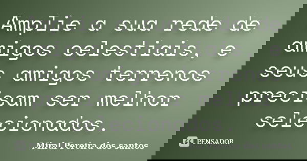 Amplie a sua rede de amigos celestiais, e seus amigos terrenos precisam ser melhor selecionados.... Frase de Miral Pereira dos Santos.