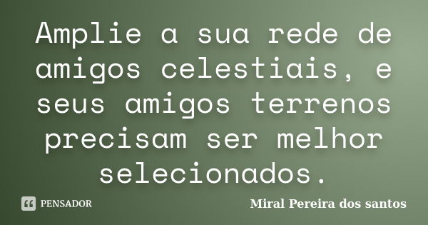 Amplie a sua rede de amigos celestiais, e seus amigos terrenos precisam ser melhor selecionados.... Frase de Miral Pereira dos Santos.