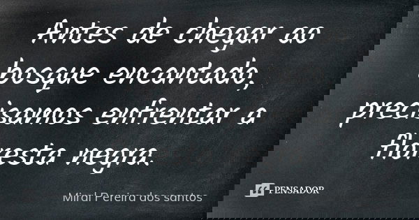 Antes de chegar ao bosque encantado, precisamos enfrentar a floresta negra.... Frase de Miral Pereira dos Santos.