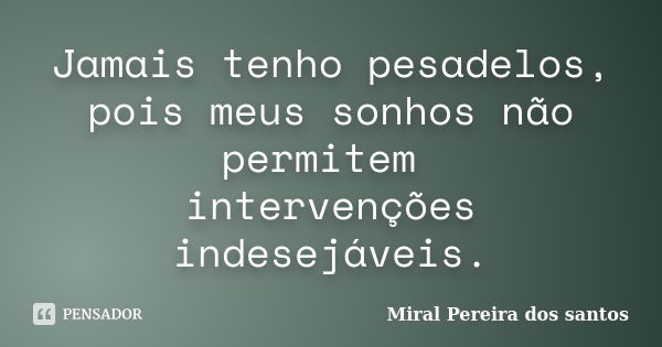 Jamais tenho pesadelos, pois meus sonhos não permitem intervenções indesejáveis.... Frase de Miral Pereira dos Santos.