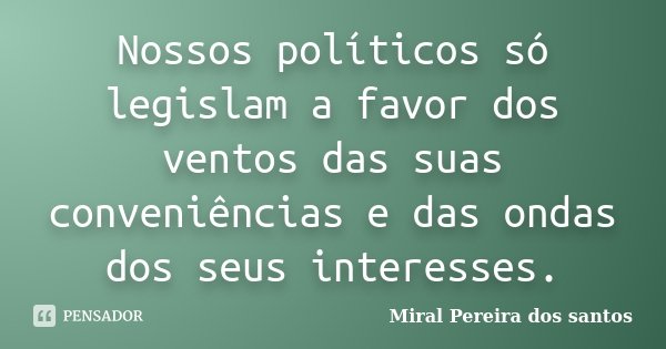 Nossos políticos só legislam a favor dos ventos das suas conveniências e das ondas dos seus interesses.... Frase de Miral Pereira dos Santos.