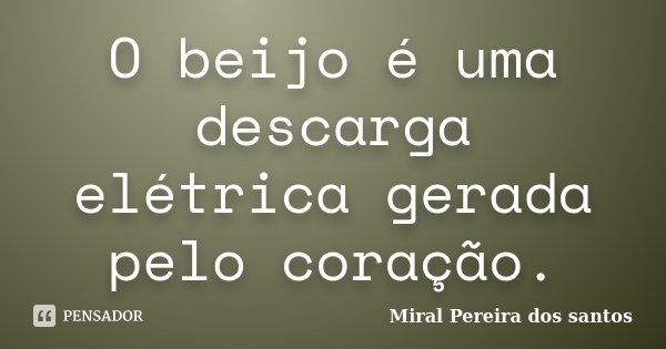 O beijo é uma descarga elétrica gerada pelo coração.... Frase de Miral Pereira dos Santos.