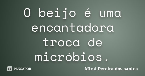 O beijo é uma encantadora troca de micróbios.... Frase de Miral Pereira dos Santos.