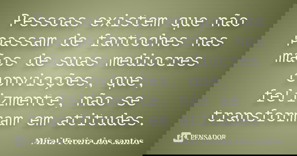 Pessoas existem que não passam de fantoches nas mãos de suas mediocres convicções, que, felizmente, não se transformam em atitudes.... Frase de Miral Pereira dos Santos.