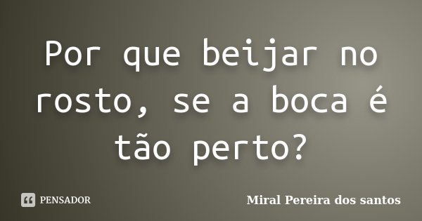 Por que beijar no rosto, se a boca é tão perto?... Frase de Miral Pereira dos Santos.