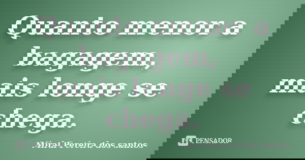 Quanto menor a bagagem, mais longe se chega.... Frase de Miral Pereira dos Santos.