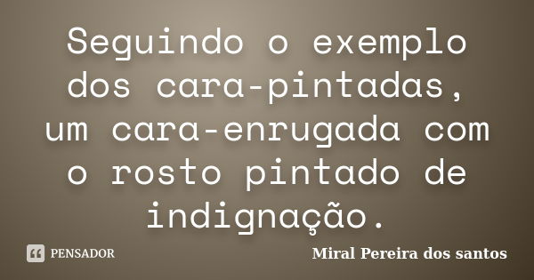 Seguindo o exemplo dos cara-pintadas, um cara-enrugada com o rosto pintado de indignação.... Frase de Miral Pereira dos Santos.