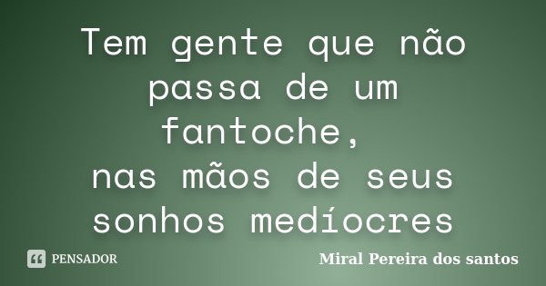 Tem gente que não passa de um fantoche, nas mãos de seus sonhos medíocres... Frase de Miral Pereira dos Santos.