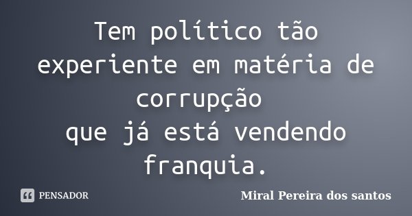Tem político tão experiente em matéria de corrupção que já está vendendo franquia.... Frase de Miral Pereira dos Santos.