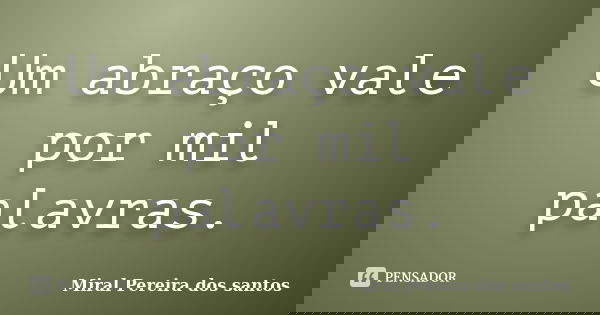 Um abraço vale por mil palavras.... Frase de Miral Pereira dos Santos.