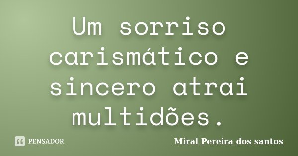 Um sorriso carismático e sincero atrai multidões.... Frase de Miral Pereira dos Santos.