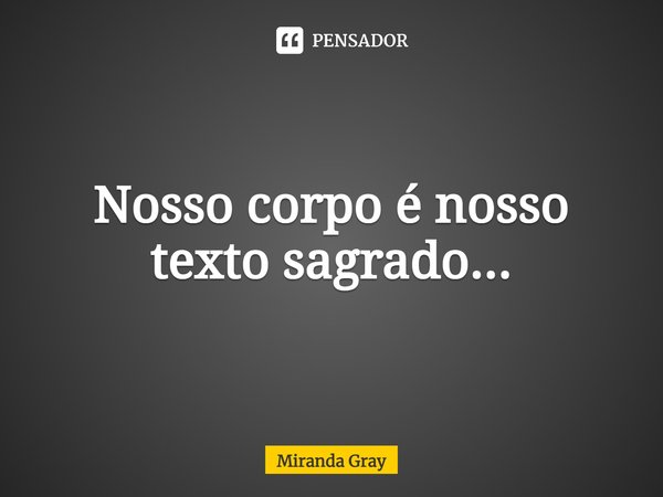 ⁠Nosso corpo é nosso texto sagrado...... Frase de Miranda Gray.