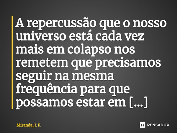 ⁠A repercussão que o nosso universo está cada vez mais em colapso nos remetem que precisamos seguir na mesma frequência para que possamos estar em equilíbrio co... Frase de Miranda, J. F..