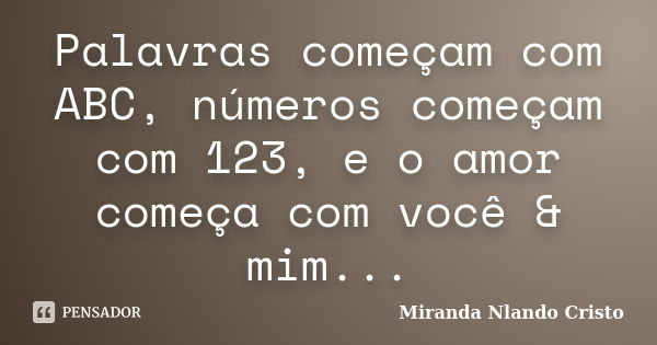 Palavras começam com ABC, números começam com 123, e o amor começa com você & mim...... Frase de Miranda Nlando Cristo.