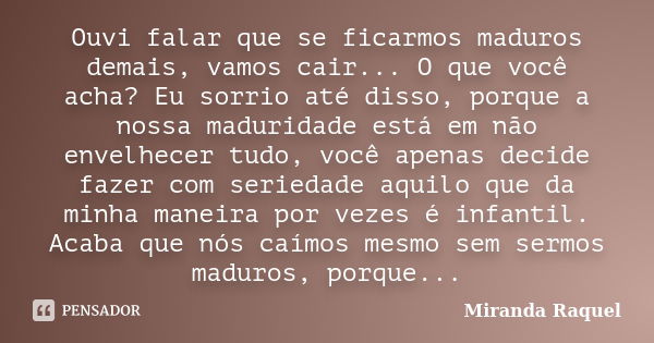 Ouvi falar que se ficarmos maduros demais, vamos cair... O que você acha? Eu sorrio até disso, porque a nossa maduridade está em não envelhecer tudo, você apena... Frase de Miranda Raquel.