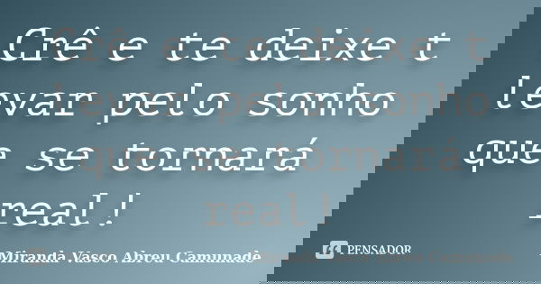 Crê e te deixe t levar pelo sonho que se tornará real!... Frase de Miranda Vasco Abreu Camunade.