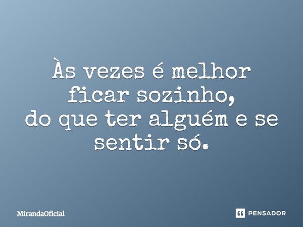 Às vezes é melhor ficar sozinho, do que ter alguém e se sentir só.... Frase de MirandaOficial.