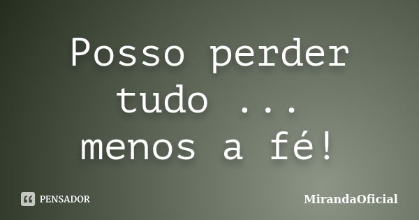 Posso perder tudo ... menos a fé!... Frase de MirandaOficial.