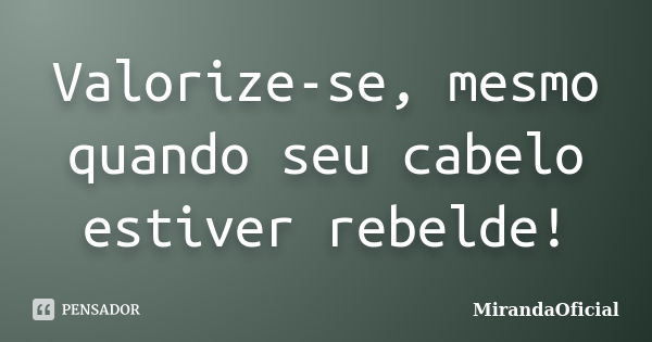 Valorize-se, mesmo quando seu cabelo estiver rebelde!... Frase de MirandaOficial.