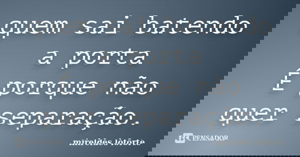 quem sai batendo a porta É porque não quer separação.... Frase de Mireldes Loforte.