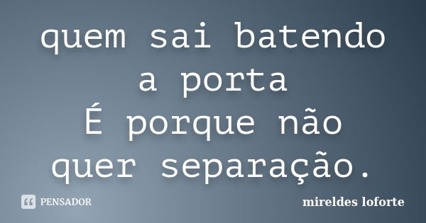 quem sai batendo a porta É porque não quer separação.... Frase de Mireldes Loforte.