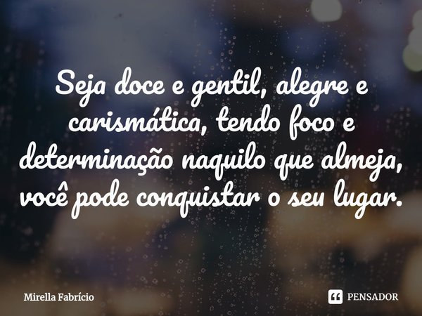 Seja doce e gentil, alegre e carismática, tendo foco e determinação naquilo que almeja, você pode conquistar o seu lugar.⁠... Frase de Mirella Fabrício.