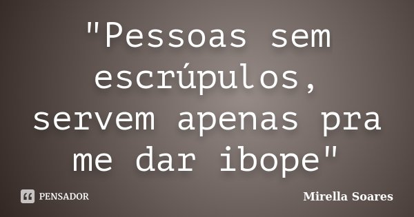 "Pessoas sem escrúpulos, servem apenas pra me dar ibope"... Frase de Mirella Soares.