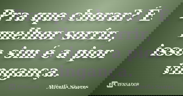 Pra que chorar? É melhor sorrir, isso sim é a pior vingança.... Frase de Mirella Soares.