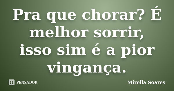 Pra que chorar? É melhor sorrir, isso sim é a pior vingança.... Frase de Mirella Soares.