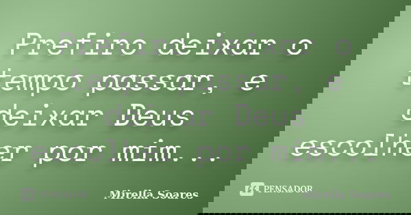 Prefiro deixar o tempo passar, e deixar Deus escolher por mim...... Frase de Mirella Soares.