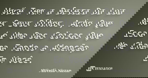 Você Tem a Beleza Da Lua Nos Seus Olhos, Acho Que Essa é Uma Das Coisas Que Me Chama Tanto a Atenção Em Você.... Frase de Mirella Suzan.
