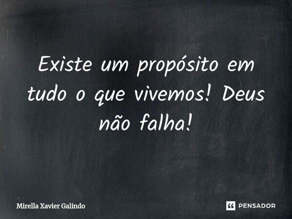 ⁠Existe um propósito em tudo o que vivemos! Deus não falha!... Frase de Mirella Xavier Galindo.