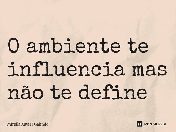 ⁠O ambiente te influencia mas não te define... Frase de Mirella Xavier Galindo.