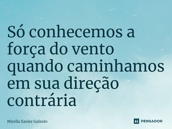 ⁠Só conhecemos a força do vento quando caminhamos em sua direção contrária... Frase de Mirella Xavier Galindo.