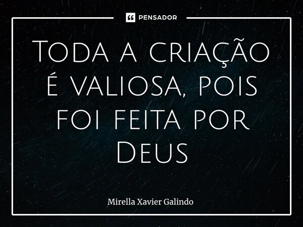 ⁠Toda a criação é valiosa, pois foi feita por Deus... Frase de Mirella Xavier Galindo.