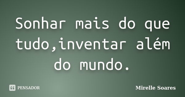 Sonhar mais do que tudo,inventar além do mundo.... Frase de Mirelle Soares.