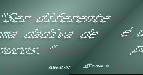 "Ser diferente é uma dadiva de poucos."... Frase de MirelleSS.