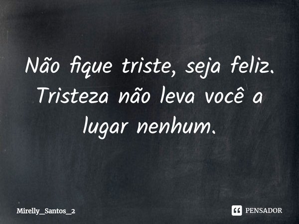 Não fique triste, seja feliz. Tristeza não leva você a lugar nenhum.... Frase de Mirelly_Santos_2.