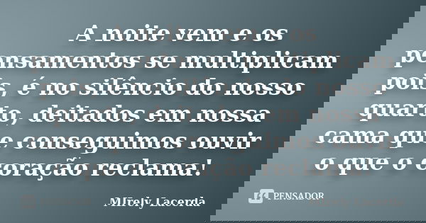 A noite vem e os pensamentos se multiplicam pois, é no silêncio do nosso quarto, deitados em nossa cama que conseguimos ouvir o que o coração reclama!... Frase de Mirely Lacerda.