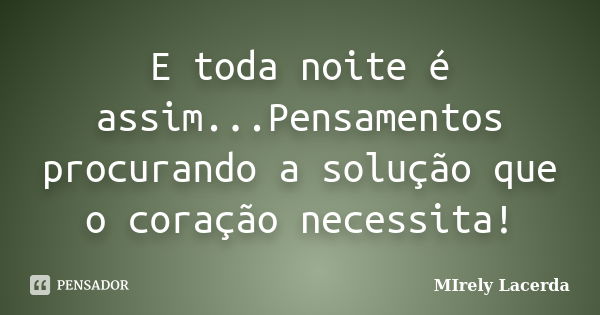 E toda noite é assim...Pensamentos procurando a solução que o coração necessita!... Frase de Mirely Lacerda.