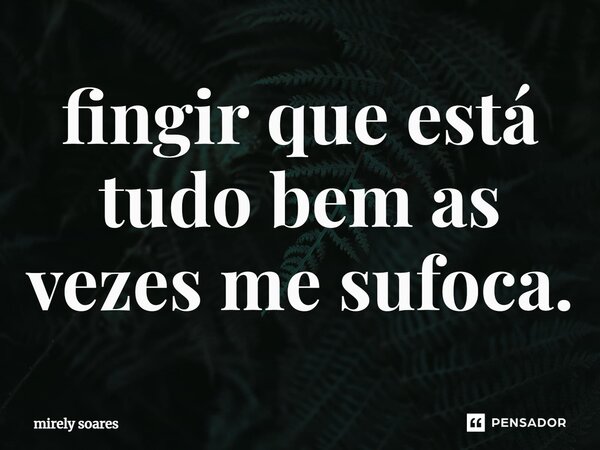 ⁠fingir que está tudo bem as vezes me sufoca.... Frase de mirely soares.