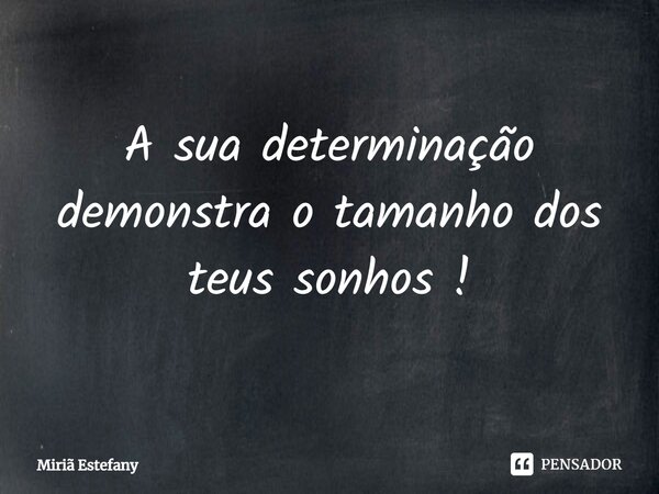 ⁠A sua determinação demonstra o tamanho dos teus sonhos !... Frase de Miriã Estefany.